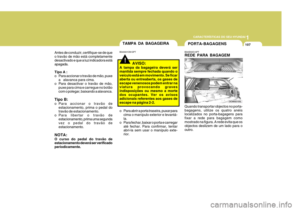 Hyundai Santa Fe 2006 Manual do proprietário (in Portuguese) 1
CARACTERÍSTICAS DO SEU HYUNDAI
107
Quando transportar objectos no porta- bagagens, utilize os quatro anéis localizados no porta-bagagens para fixar a rede para bagagem comomostrado na figura. A re Hyundai Santa Fe 2006 Manual do proprietário (in Portuguese) 1
CARACTERÍSTICAS DO SEU HYUNDAI
107
Quando transportar objectos no porta- bagagens, utilize os quatro anéis localizados no porta-bagagens para fixar a rede para bagagem comomostrado na figura. A re