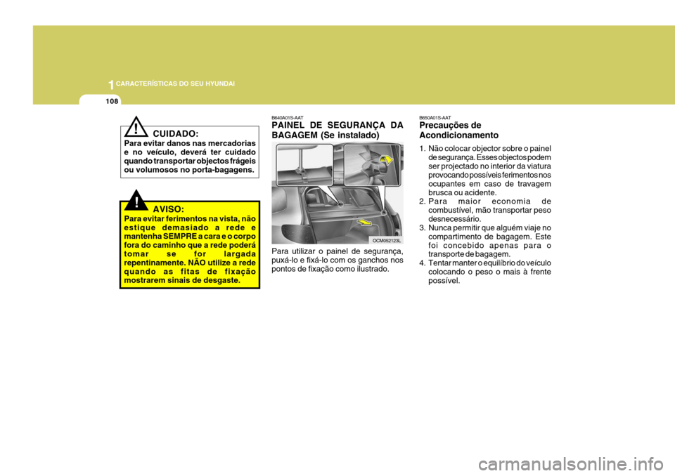Hyundai Santa Fe 2006 Manual do proprietário (in Portuguese) 1CARACTERÍSTICAS DO SEU HYUNDAI
108
!
CUIDADO:
Para evitar danos nas mercadorias e no veículo, deverá ter cuidadoquando transportar objectos frágeis ou volumosos no porta-bagagens.!
AVISO:
Para ev Hyundai Santa Fe 2006 Manual do proprietário (in Portuguese) 1CARACTERÍSTICAS DO SEU HYUNDAI
108
!
CUIDADO:
Para evitar danos nas mercadorias e no veículo, deverá ter cuidadoquando transportar objectos frágeis ou volumosos no porta-bagagens.!
AVISO:
Para ev