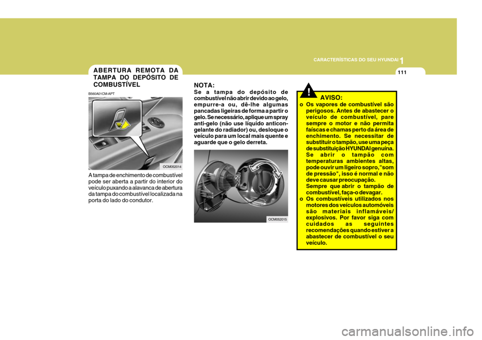 Hyundai Santa Fe 2006 Manual do proprietário (in Portuguese) 1
CARACTERÍSTICAS DO SEU HYUNDAI
111ABERTURA REMOTA DA TAMPA DO DEPÓSITO DECOMBUSTÍVEL
B560A01CM-APT A tampa de enchimento de combustível pode ser aberta a partir do interior doveículo puxando a Hyundai Santa Fe 2006 Manual do proprietário (in Portuguese) 1
CARACTERÍSTICAS DO SEU HYUNDAI
111ABERTURA REMOTA DA TAMPA DO DEPÓSITO DECOMBUSTÍVEL
B560A01CM-APT A tampa de enchimento de combustível pode ser aberta a partir do interior doveículo puxando a