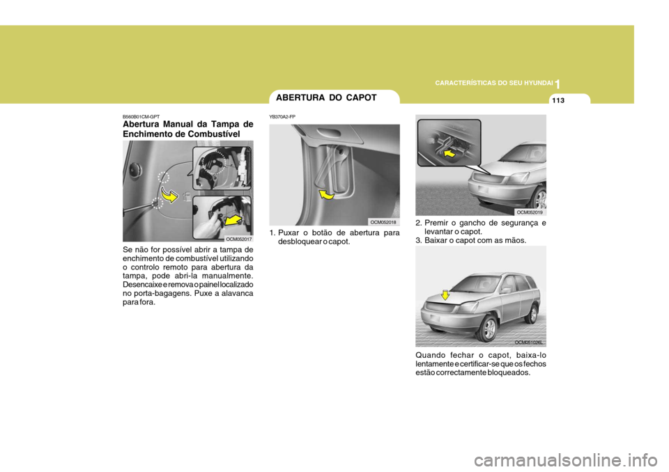 Hyundai Santa Fe 2006 Manual do proprietário (in Portuguese) 1
CARACTERÍSTICAS DO SEU HYUNDAI
113
1. Puxar o botão de abertura para
desbloquear o capot.
2. Premir o gancho de segurança elevantar o capot.
3. Baixar o capot com as mãos.
ABERTURA DO CAPOT
YB37 Hyundai Santa Fe 2006 Manual do proprietário (in Portuguese) 1
CARACTERÍSTICAS DO SEU HYUNDAI
113
1. Puxar o botão de abertura para
desbloquear o capot.
2. Premir o gancho de segurança elevantar o capot.
3. Baixar o capot com as mãos.
ABERTURA DO CAPOT
YB37