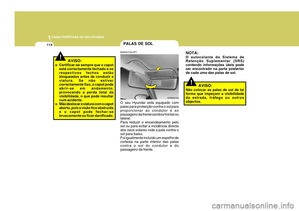 Hyundai Santa Fe 2006 Manual do proprietário (in Portuguese) 1CARACTERÍSTICAS DO SEU HYUNDAI
114
AVISO:
Não colocar as palas de sol de tal forma que impeçam a visibilidade da estrada, tráfego ou outrosobjectos. NOTA: O autocolante do Sistema de Retenção S Hyundai Santa Fe 2006 Manual do proprietário (in Portuguese) 1CARACTERÍSTICAS DO SEU HYUNDAI
114
AVISO:
Não colocar as palas de sol de tal forma que impeçam a visibilidade da estrada, tráfego ou outrosobjectos. NOTA: O autocolante do Sistema de Retenção S
