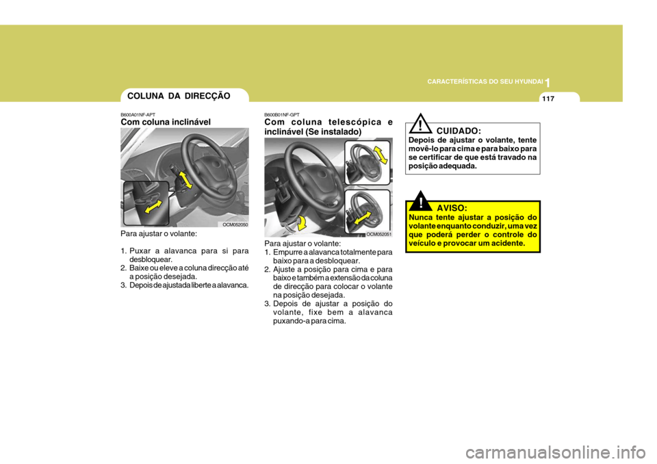 Hyundai Santa Fe 2006 Manual do proprietário (in Portuguese) 1
CARACTERÍSTICAS DO SEU HYUNDAI
117
B600B01NF-GPT Com coluna telescópica e inclinável (Se instalado) Para ajustar o volante:
1. Empurre a alavanca totalmente para
baixo para a desbloquear.
2. Aju Hyundai Santa Fe 2006 Manual do proprietário (in Portuguese) 1
CARACTERÍSTICAS DO SEU HYUNDAI
117
B600B01NF-GPT Com coluna telescópica e inclinável (Se instalado) Para ajustar o volante:
1. Empurre a alavanca totalmente para
baixo para a desbloquear.
2. Aju
