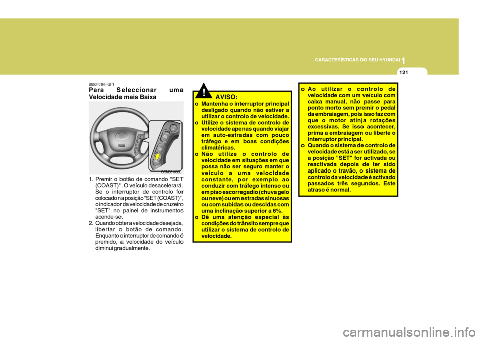 Hyundai Santa Fe 2006 Manual do proprietário (in Portuguese) 1
CARACTERÍSTICAS DO SEU HYUNDAI
121
!AVISO:
o Mantenha o interruptor principal desligado quando não estiver a utilizar o controlo de velocidade.
o Utilize o sistema de controlo de velocidade apenas Hyundai Santa Fe 2006 Manual do proprietário (in Portuguese) 1
CARACTERÍSTICAS DO SEU HYUNDAI
121
!AVISO:
o Mantenha o interruptor principal desligado quando não estiver a utilizar o controlo de velocidade.
o Utilize o sistema de controlo de velocidade apenas