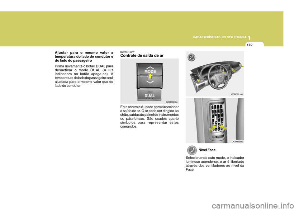 Hyundai Santa Fe 2006 Manual do proprietário (in Portuguese) 1
CARACTERÍSTICAS DO SEU HYUNDAI
139
B980E01L-GPT Controle de saída de ar Este controle é usado para direccionar a saída de ar. O ar pode ser dirigido ao chão, saídas do painel de instrumentos o Hyundai Santa Fe 2006 Manual do proprietário (in Portuguese) 1
CARACTERÍSTICAS DO SEU HYUNDAI
139
B980E01L-GPT Controle de saída de ar Este controle é usado para direccionar a saída de ar. O ar pode ser dirigido ao chão, saídas do painel de instrumentos o