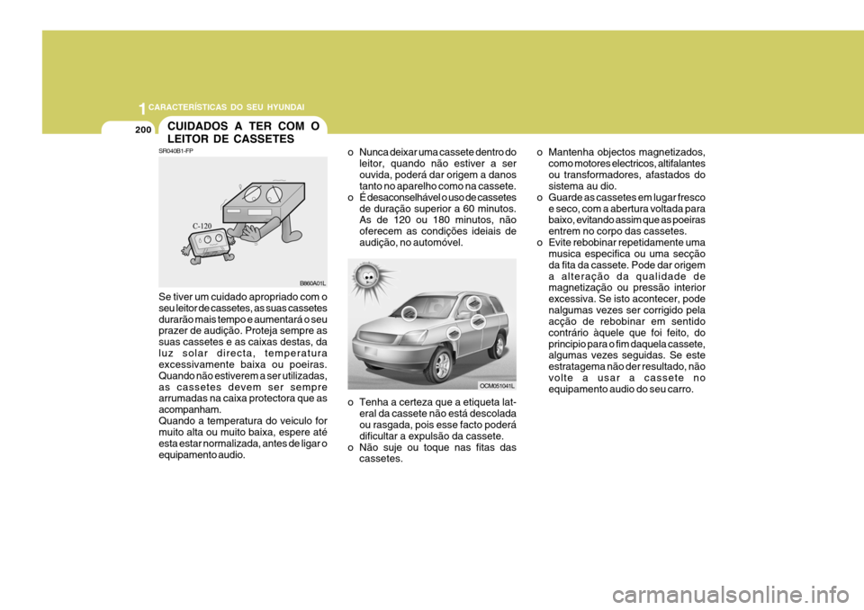 Hyundai Santa Fe 2006  Manual do proprietário (in Portuguese) 1CARACTERÍSTICAS DO SEU HYUNDAI
200CUIDADOS A TER COM O LEITOR DE CASSETES
SR040B1-FP
B860A01L
Se tiver um cuidado apropriado com o seu leitor de cassetes, as suas cassetesdurarão mais tempo e aumen