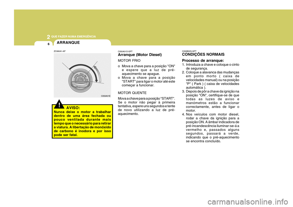 Hyundai Santa Fe 2006 Manual do proprietário (in Portuguese) 2 QUE FAZER NUMA EMERGÊNCIA
6
C050A01E
ARRANQUE
ZC060A1-AP
AVISO:
Nunca deixe o motor a trabalhar dentro de uma área fechada ou pouco ventilada durante mais tempo que o necessário para retirara via Hyundai Santa Fe 2006 Manual do proprietário (in Portuguese) 2 QUE FAZER NUMA EMERGÊNCIA
6
C050A01E
ARRANQUE
ZC060A1-AP
AVISO:
Nunca deixe o motor a trabalhar dentro de uma área fechada ou pouco ventilada durante mais tempo que o necessário para retirara via