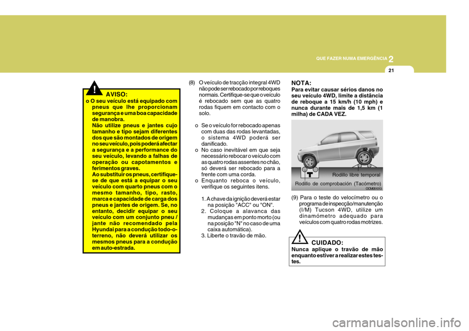 Hyundai Santa Fe 2006 Manual do proprietário (in Portuguese) 2
QUE FAZER NUMA EMERGÊNCIA
21
!AVISO:
o O seu veículo está equipado com pneus que lhe proporcionam segurança e uma boa capacidadede manobra. Não utilize pneus e jantes cujo tamanho e tipo sejam Hyundai Santa Fe 2006 Manual do proprietário (in Portuguese) 2
QUE FAZER NUMA EMERGÊNCIA
21
!AVISO:
o O seu veículo está equipado com pneus que lhe proporcionam segurança e uma boa capacidadede manobra. Não utilize pneus e jantes cujo tamanho e tipo sejam