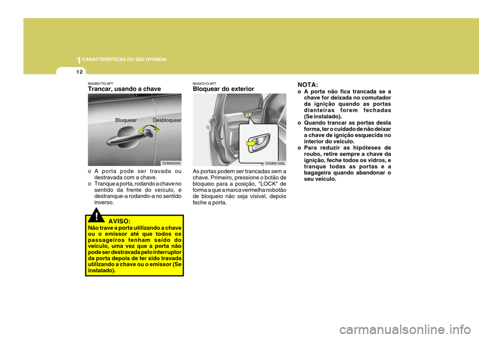 Hyundai Santa Fe 2006  Manual do proprietário (in Portuguese) 1CARACTERÍSTICAS DO SEU HYUNDAI
12
!
B040B01TG-APT Trancar, usando a chave 
o A porta pode ser travada ou
destravada com a chave.
o Tranque a porta, rodando a chave no
sentido da frente do veículo, 