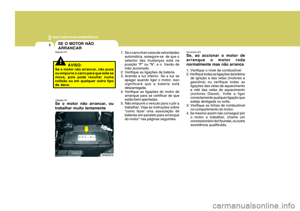Hyundai Santa Fe 2006 Manual do proprietário (in Portuguese) 3 QUE FAZER NUMA EMERGÊNCIA
2SE O MOTOR NÃO ARRANCAR
SD020A1-FP
AVISO:
Se o motor não arrancar, não puxe ou empurre o carro para que este semova, pois pode resultar numa colisão ou em qualquer ou Hyundai Santa Fe 2006 Manual do proprietário (in Portuguese) 3 QUE FAZER NUMA EMERGÊNCIA
2SE O MOTOR NÃO ARRANCAR
SD020A1-FP
AVISO:
Se o motor não arrancar, não puxe ou empurre o carro para que este semova, pois pode resultar numa colisão ou em qualquer ou