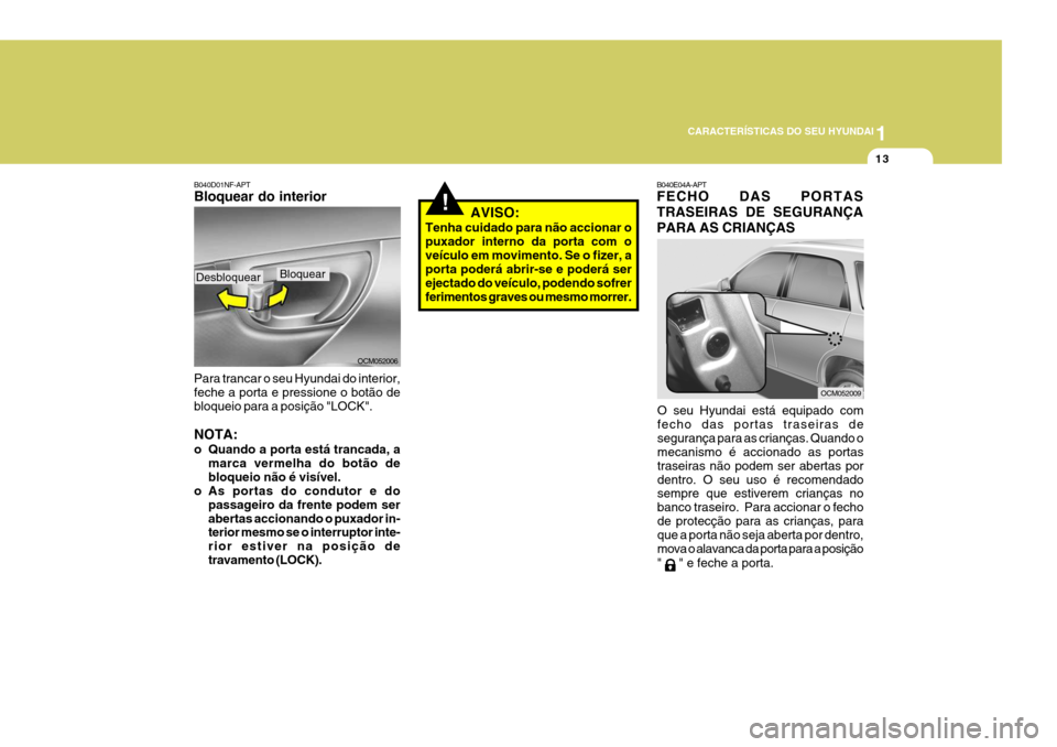 Hyundai Santa Fe 2006  Manual do proprietário (in Portuguese) 1
CARACTERÍSTICAS DO SEU HYUNDAI
13
!
B040E04A-APT FECHO DAS PORTAS TRASEIRAS DE SEGURANÇAPARA AS CRIANÇAS
O seu Hyundai está equipado com fecho das portas traseiras desegurança para as crianças
