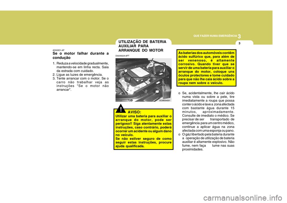 Hyundai Santa Fe 2006 Manual do proprietário (in Portuguese) 3
QUE FAZER NUMA EMERGÊNCIA
3
AD020D1-AP Se o motor falhar durante a condução
1. Reduza a velocidade gradualmente,
mantendo-se em linha recta. Saia da estrada com cuidado.
2. Ligue as luzes de eme Hyundai Santa Fe 2006 Manual do proprietário (in Portuguese) 3
QUE FAZER NUMA EMERGÊNCIA
3
AD020D1-AP Se o motor falhar durante a condução
1. Reduza a velocidade gradualmente,
mantendo-se em linha recta. Saia da estrada com cuidado.
2. Ligue as luzes de eme