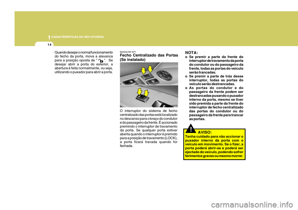 Hyundai Santa Fe 2006  Manual do proprietário (in Portuguese) 1CARACTERÍSTICAS DO SEU HYUNDAI
14
!
Quando desejar o normal funcionamento do fecho da porta, mova a alavanca para a posição oposta de " 
 ".  Se
desejar abrir a porta do exterior, a abertura é fe