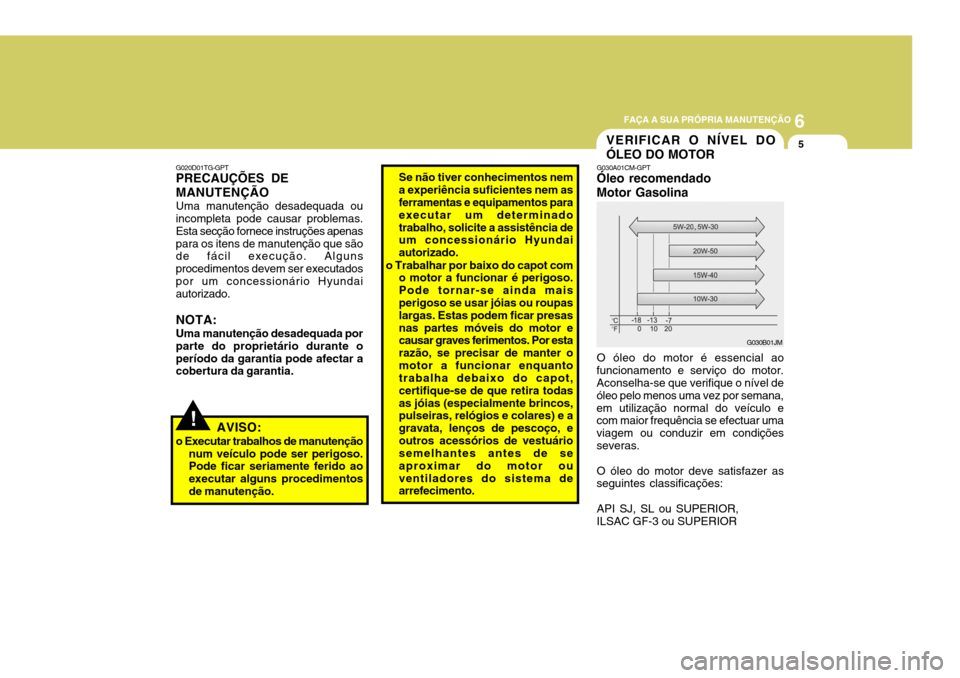 Hyundai Santa Fe 2006  Manual do proprietário (in Portuguese) 6
FAÇA A SUA PRÓPRIA MANUTENÇÃO
5
G020D01TG-GPT PRECAUÇÕES DE MANUTENÇÃO Uma manutenção desadequada ou incompleta pode causar problemas. Esta secção fornece instruções apenaspara os iten