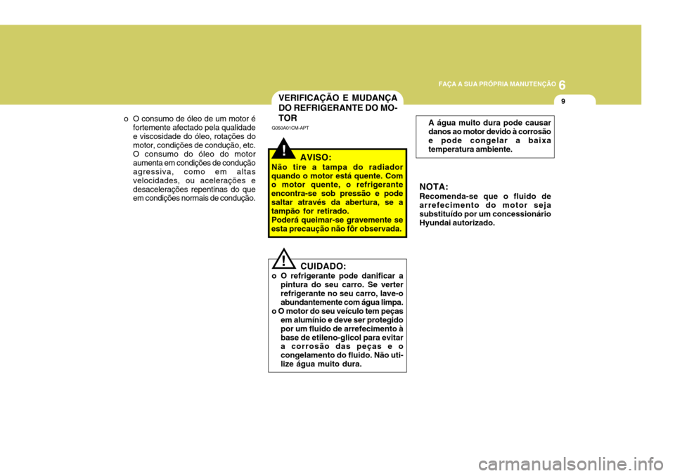 Hyundai Santa Fe 2006  Manual do proprietário (in Portuguese) 6
FAÇA A SUA PRÓPRIA MANUTENÇÃO
9
o O consumo de óleo de um motor é
fortemente afectado pela qualidade e viscosidade do óleo, rotações do motor, condições de condução, etc. O consumo do 