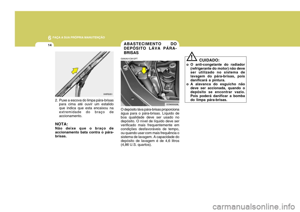 Hyundai Santa Fe 2006  Manual do proprietário (in Portuguese) 6 FAÇA A SUA PRÓPRIA MANUTENÇÃO
14ABASTECIMENTO DO DEPÓSITO LÁVA PÁRA-BRISAS
G090A01CM-GPT O depósito láva pára-brisas proporciona água para o pára-brisas. Líquido deboa qualidade deve se