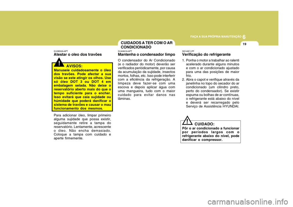 Hyundai Santa Fe 2006 Manual do proprietário (in Portuguese) 6
FAÇA A SUA PRÓPRIA MANUTENÇÃO
19
Para adicionar òleo, limpar primeiro alguma sujidade que possa existir, seguidamente retire a tampa do reservatório. Lentamente, acrescenteo óleo. Não encha Hyundai Santa Fe 2006 Manual do proprietário (in Portuguese) 6
FAÇA A SUA PRÓPRIA MANUTENÇÃO
19
Para adicionar òleo, limpar primeiro alguma sujidade que possa existir, seguidamente retire a tampa do reservatório. Lentamente, acrescenteo óleo. Não encha