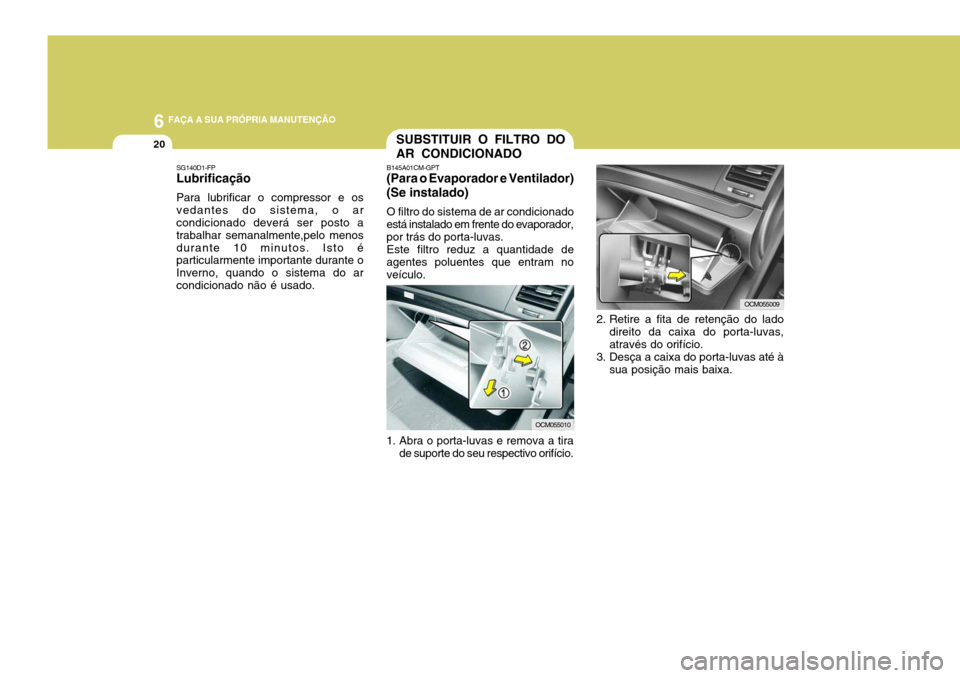 Hyundai Santa Fe 2006 Manual do proprietário (in Portuguese) 6 FAÇA A SUA PRÓPRIA MANUTENÇÃO
20
SG140D1-FP Lubrificação Para lubrificar o compressor e os vedantes do sistema, o ar condicionado deverá ser posto a trabalhar semanalmente,pelo menosdurante 1 Hyundai Santa Fe 2006 Manual do proprietário (in Portuguese) 6 FAÇA A SUA PRÓPRIA MANUTENÇÃO
20
SG140D1-FP Lubrificação Para lubrificar o compressor e os vedantes do sistema, o ar condicionado deverá ser posto a trabalhar semanalmente,pelo menosdurante 1