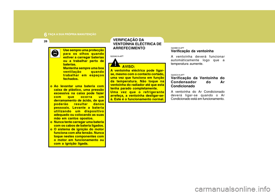 Hyundai Santa Fe 2006  Manual do proprietário (in Portuguese) 6 FAÇA A SUA PRÓPRIA MANUTENÇÃO
26
G220B01A-APT
Verificação da ventoínha
A ventoínha deverá funcionar
automáticamente logo que a temperatura aumente.
G220C01A-APT
Verificação da Ventoínha