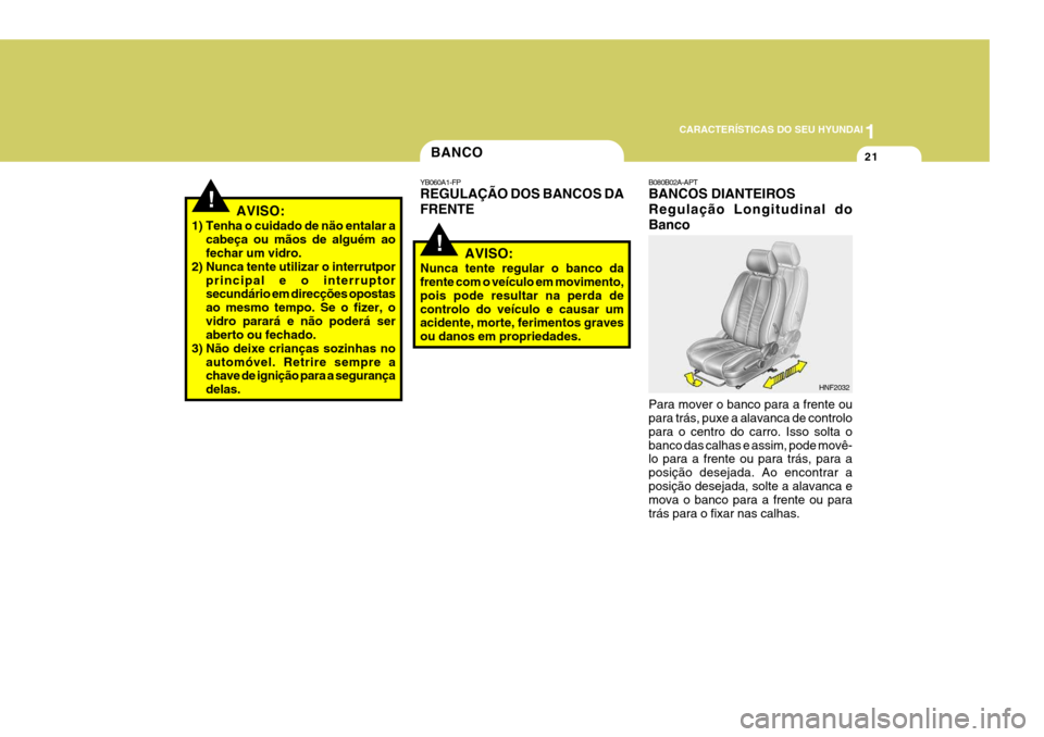 Hyundai Santa Fe 2006  Manual do proprietário (in Portuguese) 1
CARACTERÍSTICAS DO SEU HYUNDAI
21BANCO
!
YB060A1-FP REGULAÇÃO DOS BANCOS DA FRENTE
AVISO:
Nunca tente regular o banco da frente com o veículo em movimento, pois pode resultar na perda decontrolo