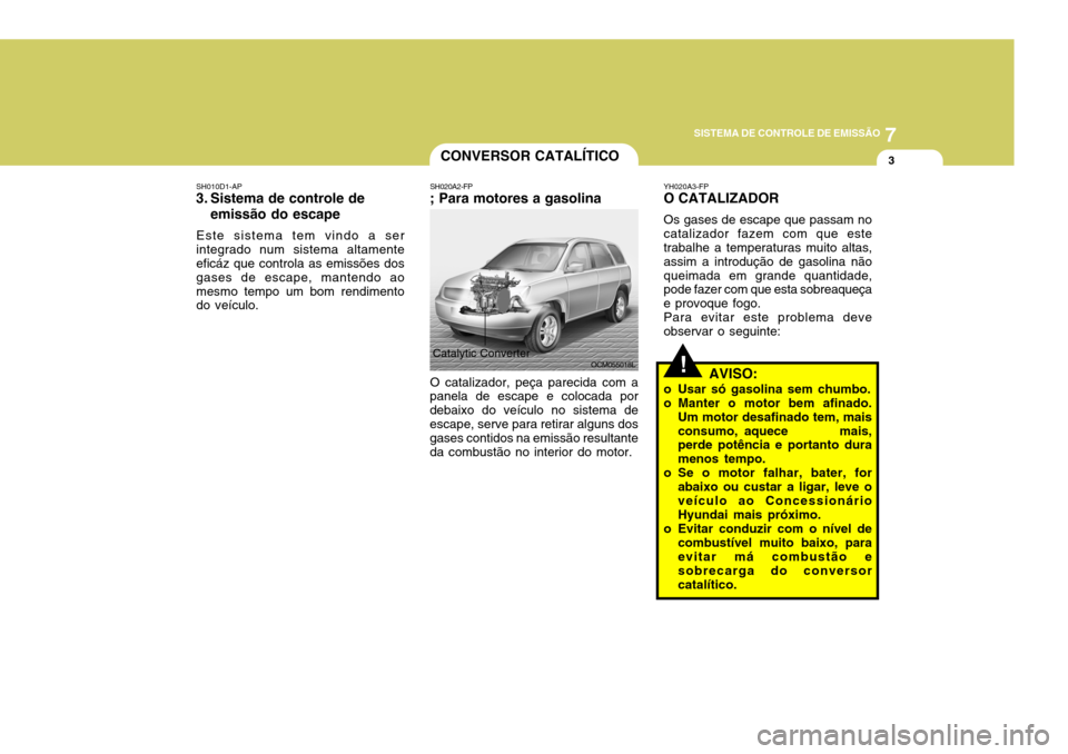 Hyundai Santa Fe 2006  Manual do proprietário (in Portuguese) 7
SISTEMA DE CONTROLE DE EMISSÃO
3
!
CONVERSOR CATALÍTICO
SH010D1-AP
3. Sistema de controle de
emissão do escape
Este sistema tem vindo a ser integrado num sistema altamente eficáz que controla as