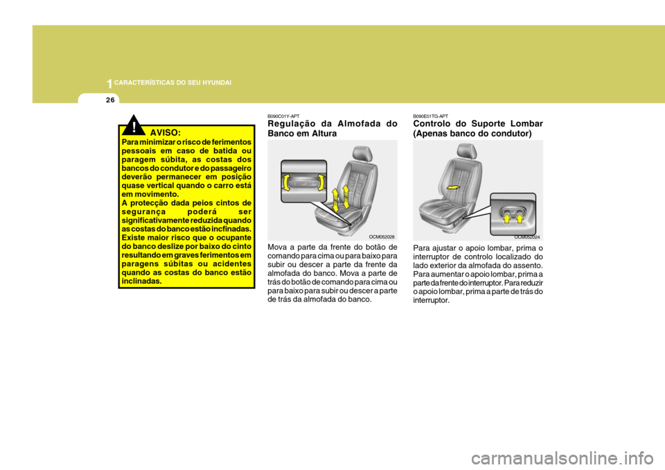 Hyundai Santa Fe 2006  Manual do proprietário (in Portuguese) 1CARACTERÍSTICAS DO SEU HYUNDAI
26
!AVISO:
Para minimizar o risco de ferimentos pessoais em caso de batida ou paragem súbita, as costas dosbancos do condutor e do passageiro deverão permanecer em p