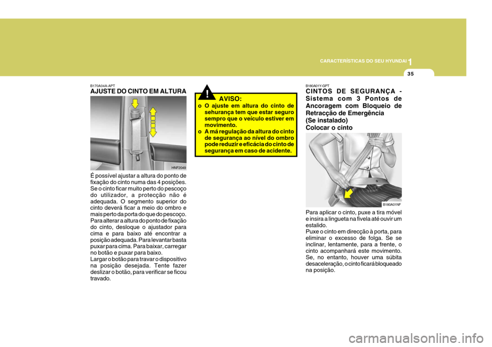 Hyundai Santa Fe 2006 Manual do proprietário (in Portuguese) 1
CARACTERÍSTICAS DO SEU HYUNDAI
35
!
B180A01Y-GPT CINTOS DE SEGURANÇA - Sistema com 3 Pontos deAncoragem com Bloqueio deRetracção de Emergência(Se instalado) Colocar o cinto Para aplicar o cinto Hyundai Santa Fe 2006 Manual do proprietário (in Portuguese) 1
CARACTERÍSTICAS DO SEU HYUNDAI
35
!
B180A01Y-GPT CINTOS DE SEGURANÇA - Sistema com 3 Pontos deAncoragem com Bloqueio deRetracção de Emergência(Se instalado) Colocar o cinto Para aplicar o cinto