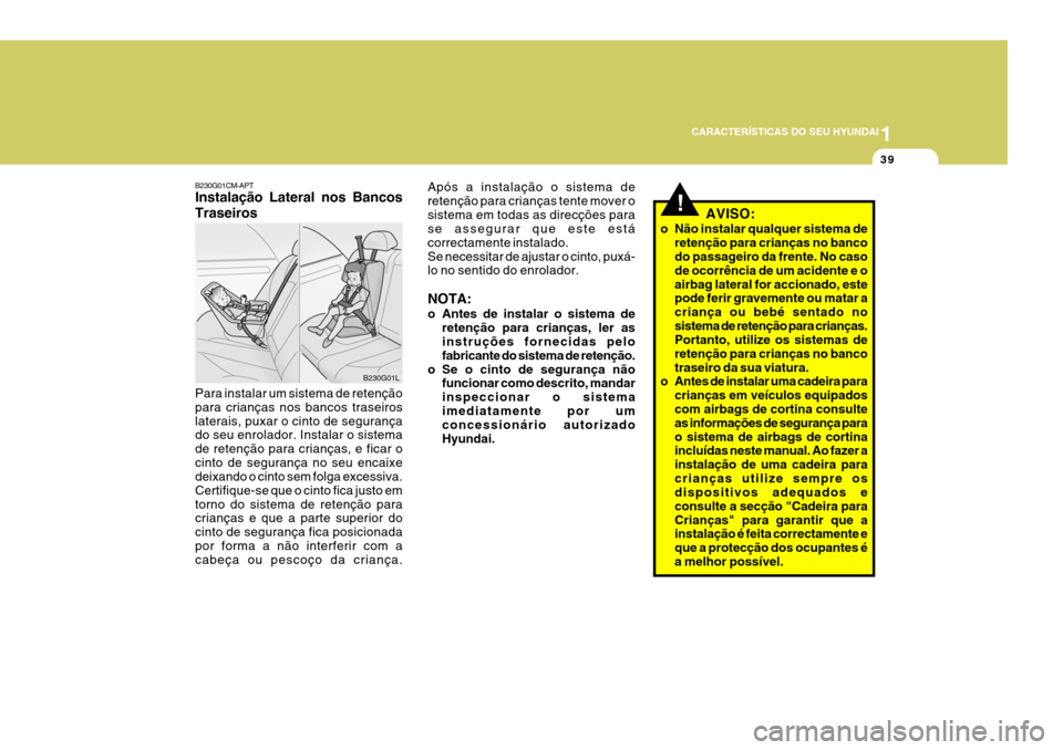 Hyundai Santa Fe 2006  Manual do proprietário (in Portuguese) 1
CARACTERÍSTICAS DO SEU HYUNDAI
39
B230G01CM-APT Instalação Lateral nos Bancos Traseiros Para instalar um sistema de retenção para crianças nos bancos traseiroslaterais, puxar o cinto de segura