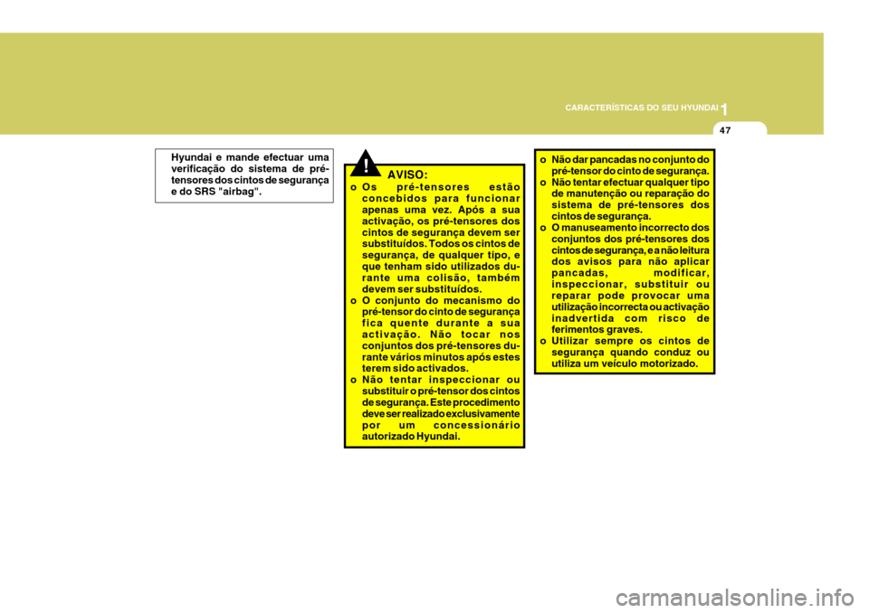 Hyundai Santa Fe 2006  Manual do proprietário (in Portuguese) 1
CARACTERÍSTICAS DO SEU HYUNDAI
47
!AVISO:
o Os pré-tensores estão concebidos para funcionar apenas uma vez. Após a sua activação, os pré-tensores doscintos de segurança devem ser substituíd