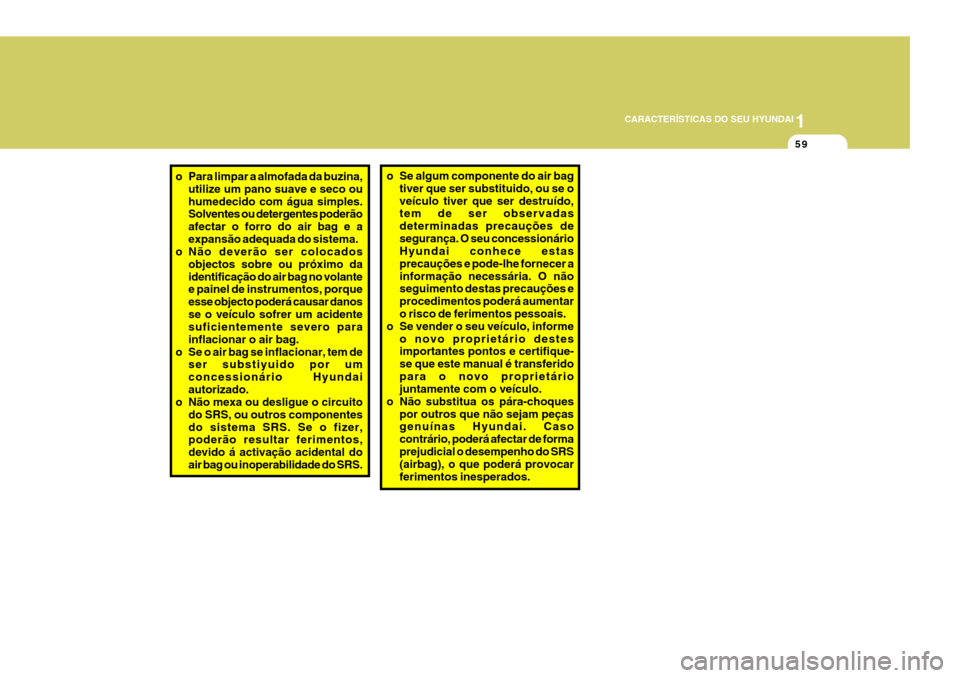 Hyundai Santa Fe 2006  Manual do proprietário (in Portuguese) 1
CARACTERÍSTICAS DO SEU HYUNDAI
59
o Se algum componente do air bag
tiver que ser substituido, ou se o veículo tiver que ser destruído, tem de ser observadas determinadas precauções desegurança