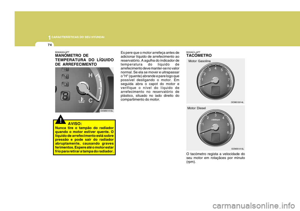 Hyundai Santa Fe 2006  Manual do proprietário (in Portuguese) 1CARACTERÍSTICAS DO SEU HYUNDAI
74
B290A02A-APT MANÓMETRO DE TEMPERATURA DO LÍQUIDODE ARREFECIMENTO
!AVISO:
Nunca tire o tampão do radiador quando o motor estiver quente. Olíquido de arrefeciment