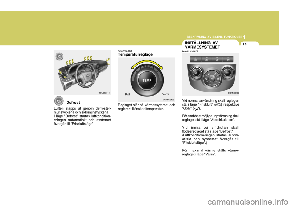 Hyundai Santa Fe 2006 Ägarmanual (in Swedish) 1
BESKRIVNING AV BILENS FUNKTIONER
95
1
BESKRIVNING AV BILENS FUNKTIONER
95
OCM052155 OCM052152
INSTÄLLNING AV VÄRMESYSTEMET
B690A01CM-ADT
Vid normal användning skall reglagen stå i läge "Frisklu Hyundai Santa Fe 2006 Ägarmanual (in Swedish) 1
BESKRIVNING AV BILENS FUNKTIONER
95
1
BESKRIVNING AV BILENS FUNKTIONER
95
OCM052155 OCM052152
INSTÄLLNING AV VÄRMESYSTEMET
B690A01CM-ADT
Vid normal användning skall reglagen stå i läge "Frisklu