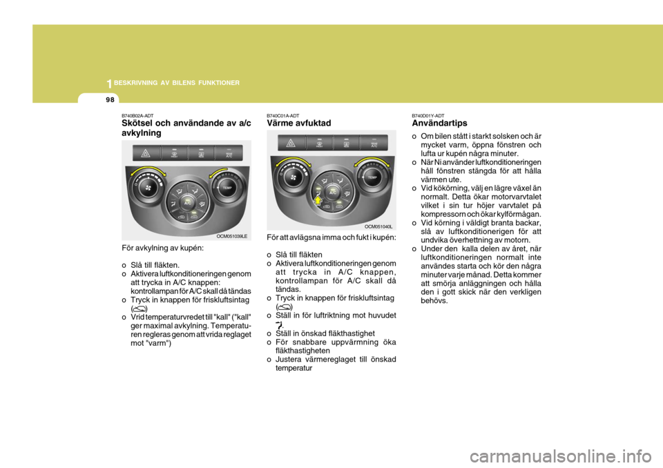 Hyundai Santa Fe 2006 Ägarmanual (in Swedish) 1BESKRIVNING AV BILENS FUNKTIONER
98
B740B02A-ADT Skötsel och användande av a/c avkylning För avkylning av kupén:
o Slå till fläkten.
o Aktivera luftkonditioneringen genom
att trycka in A/C kn Hyundai Santa Fe 2006 Ägarmanual (in Swedish) 1BESKRIVNING AV BILENS FUNKTIONER
98
B740B02A-ADT Skötsel och användande av a/c avkylning För avkylning av kupén:
o Slå till fläkten.
o Aktivera luftkonditioneringen genom
att trycka in A/C kn