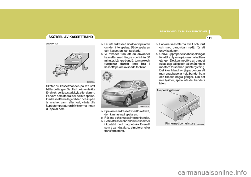 Hyundai Santa Fe 2006 Ägarmanual (in Swedish) 1
BESKRIVNING AV BILENS FUNKTIONER
111
1
BESKRIVNING AV BILENS FUNKTIONER
111
B860A02L
B860A01L
SKÖTSEL AV KASSETTBAND
AvspelningshuvudPinne med bomullstuss
o Spela inte en kassett med lös etikett,
Hyundai Santa Fe 2006 Ägarmanual (in Swedish) 1
BESKRIVNING AV BILENS FUNKTIONER
111
1
BESKRIVNING AV BILENS FUNKTIONER
111
B860A02L
B860A01L
SKÖTSEL AV KASSETTBAND
AvspelningshuvudPinne med bomullstuss
o Spela inte en kassett med lös etikett,