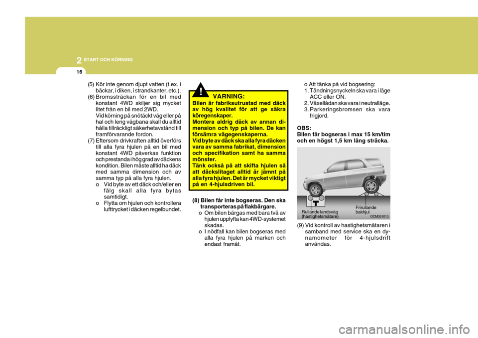 Hyundai Santa Fe 2006 Ägarmanual (in Swedish) 2 START OCH KÖRNING
16
!
(5) Kör inte genom djupt vatten (t.ex. i
bäckar, i diken, i strandkanter, etc.).
(6) Bromssträckan för en bil med konstant 4WD skiljer sig mycket litet från en bil med 2 Hyundai Santa Fe 2006 Ägarmanual (in Swedish) 2 START OCH KÖRNING
16
!
(5) Kör inte genom djupt vatten (t.ex. i
bäckar, i diken, i strandkanter, etc.).
(6) Bromssträckan för en bil med konstant 4WD skiljer sig mycket litet från en bil med 2