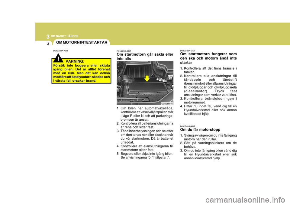 Hyundai Santa Fe 2006 Ägarmanual (in Swedish) 3 OM NÅGOT HÄNDER
2
!
D010A01A-ADTOM MOTORN INTE STARTAR
D010B01A-ADT Om startmotorn går sakta eller inte alls
1. Om bilen har automatväxellåda,kontrollera att växelväljarspaken står i läge Hyundai Santa Fe 2006 Ägarmanual (in Swedish) 3 OM NÅGOT HÄNDER
2
!
D010A01A-ADTOM MOTORN INTE STARTAR
D010B01A-ADT Om startmotorn går sakta eller inte alls
1. Om bilen har automatväxellåda,kontrollera att växelväljarspaken står i läge
