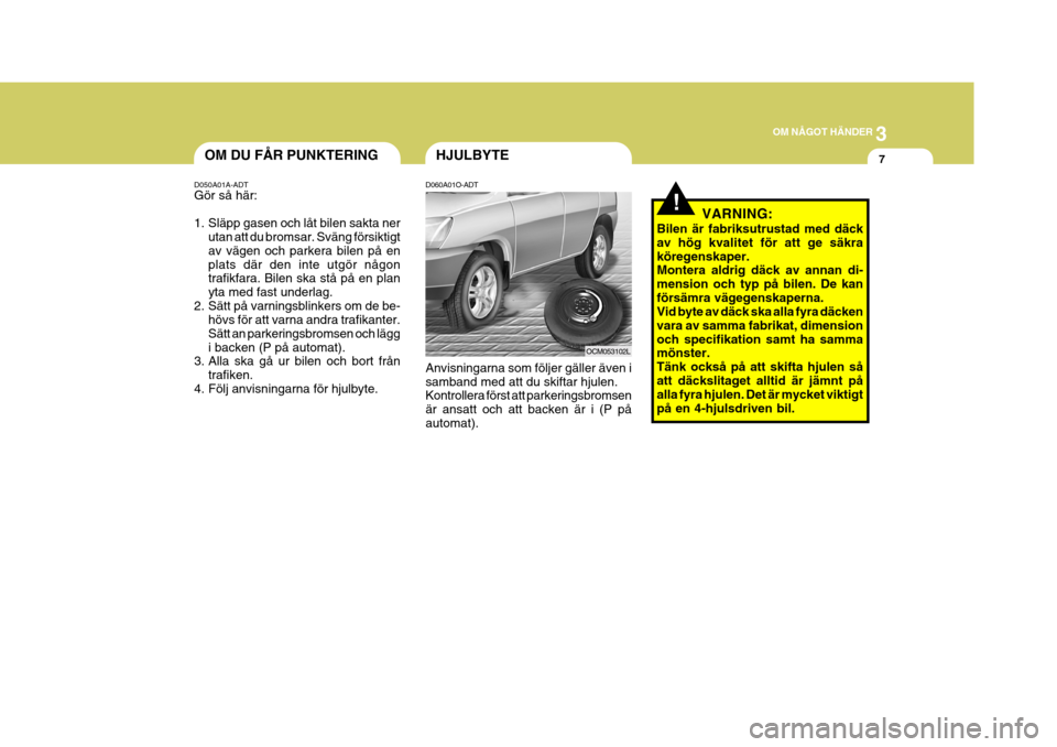 Hyundai Santa Fe 2006 Ägarmanual (in Swedish) 3
OM NÅGOT HÄNDER
7HJULBYTE
D060A01O-ADT Anvisningarna som följer gäller även i samband med att du skiftar hjulen. Kontrollera först att parkeringsbromsen är ansatt och att backen är i (P påa Hyundai Santa Fe 2006 Ägarmanual (in Swedish) 3
OM NÅGOT HÄNDER
7HJULBYTE
D060A01O-ADT Anvisningarna som följer gäller även i samband med att du skiftar hjulen. Kontrollera först att parkeringsbromsen är ansatt och att backen är i (P påa