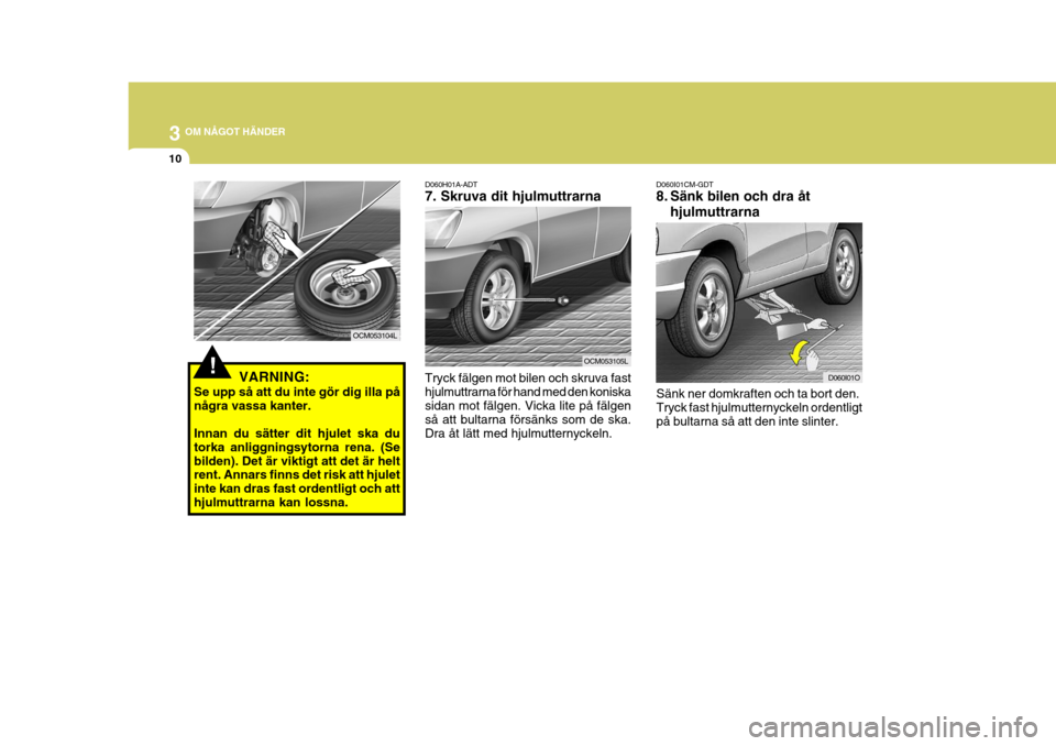 Hyundai Santa Fe 2006 Ägarmanual (in Swedish) 3 OM NÅGOT HÄNDER
10
Sänk ner domkraften och ta bort den. Tryck fast hjulmutternyckeln ordentligt på bultarna så att den inte slinter.
D060I01CM-GDT
8. Sänk bilen och dra åt
hjulmuttrarna
D060 Hyundai Santa Fe 2006 Ägarmanual (in Swedish) 3 OM NÅGOT HÄNDER
10
Sänk ner domkraften och ta bort den. Tryck fast hjulmutternyckeln ordentligt på bultarna så att den inte slinter.
D060I01CM-GDT
8. Sänk bilen och dra åt
hjulmuttrarna
D060
