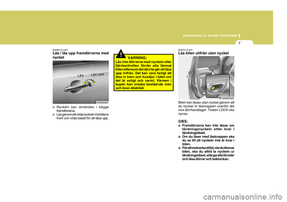Hyundai Santa Fe 2006 Ägarmanual (in Swedish) 1
BESKRIVNING AV BILENS FUNKTIONER
7
B040B01TG-ADT Lås / lås upp framdörrarna med nyckel o Nyckeln kan användas i bägge framdörrarna.
o Lås genom att vrida nyckeln mot bilens
front och vrida ba Hyundai Santa Fe 2006 Ägarmanual (in Swedish) 1
BESKRIVNING AV BILENS FUNKTIONER
7
B040B01TG-ADT Lås / lås upp framdörrarna med nyckel o Nyckeln kan användas i bägge framdörrarna.
o Lås genom att vrida nyckeln mot bilens
front och vrida ba