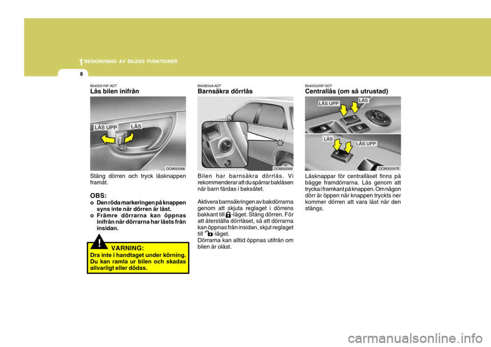 Hyundai Santa Fe 2006 Ägarmanual (in Swedish) 1BESKRIVNING AV BILENS FUNKTIONER
8
B040D01NF-ADT Lås bilen inifrån Stäng dörren och tryck låsknappen framåt. OBS:
o Den röda markeringen på knappen
syns inte när dörren är låst.
o Främr Hyundai Santa Fe 2006 Ägarmanual (in Swedish) 1BESKRIVNING AV BILENS FUNKTIONER
8
B040D01NF-ADT Lås bilen inifrån Stäng dörren och tryck låsknappen framåt. OBS:
o Den röda markeringen på knappen
syns inte när dörren är låst.
o Främr