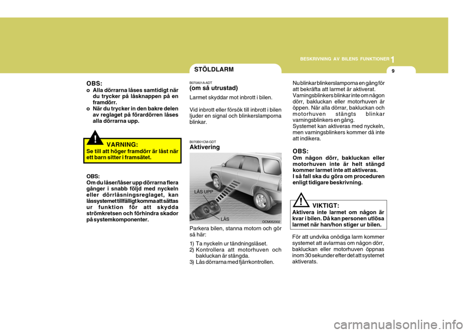 Hyundai Santa Fe 2006 Ägarmanual (in Swedish) 1
BESKRIVNING AV BILENS FUNKTIONER
9
OBS:
o Alla dörrarna låses samtidigt när du trycker på låsknappen på en framdörr.
o När du trycker in den bakre delen av reglaget på förardörren låses Hyundai Santa Fe 2006 Ägarmanual (in Swedish) 1
BESKRIVNING AV BILENS FUNKTIONER
9
OBS:
o Alla dörrarna låses samtidigt när du trycker på låsknappen på en framdörr.
o När du trycker in den bakre delen av reglaget på förardörren låses