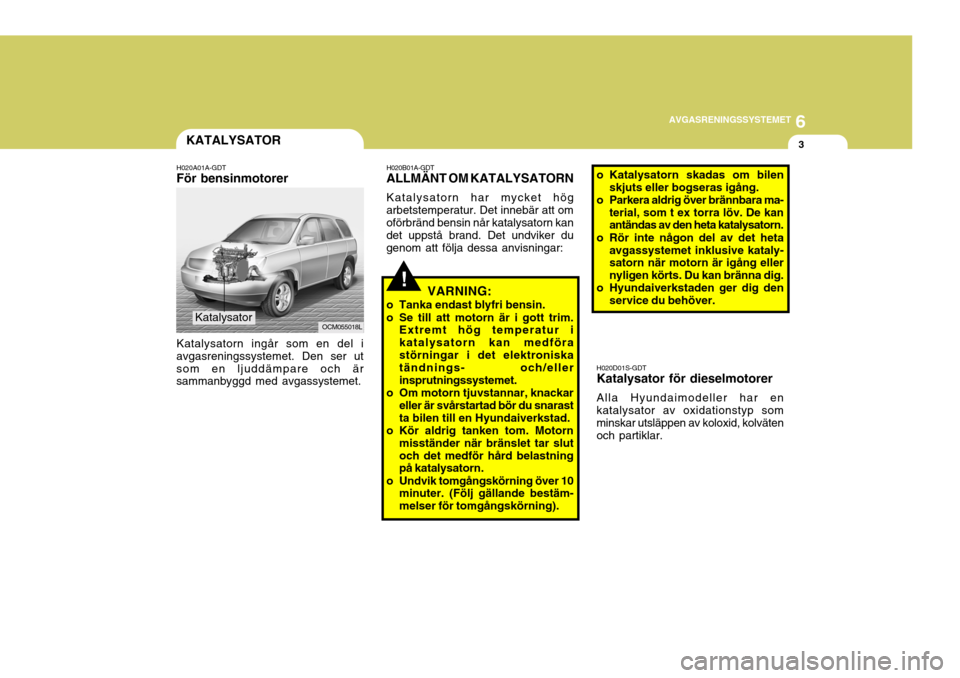 Hyundai Santa Fe 2006 Ägarmanual (in Swedish) 6
AVGASRENINGSSYSTEMET
3KATALYSATOR
H020A01A-GDT
För bensinmotorer
Katalysatorn ingår som en del i
avgasreningssystemet. Den ser ut som en ljuddämpare och är sammanbyggd med avgassystemet. H020B01 Hyundai Santa Fe 2006 Ägarmanual (in Swedish) 6
AVGASRENINGSSYSTEMET
3KATALYSATOR
H020A01A-GDT
För bensinmotorer
Katalysatorn ingår som en del i
avgasreningssystemet. Den ser ut som en ljuddämpare och är sammanbyggd med avgassystemet. H020B01