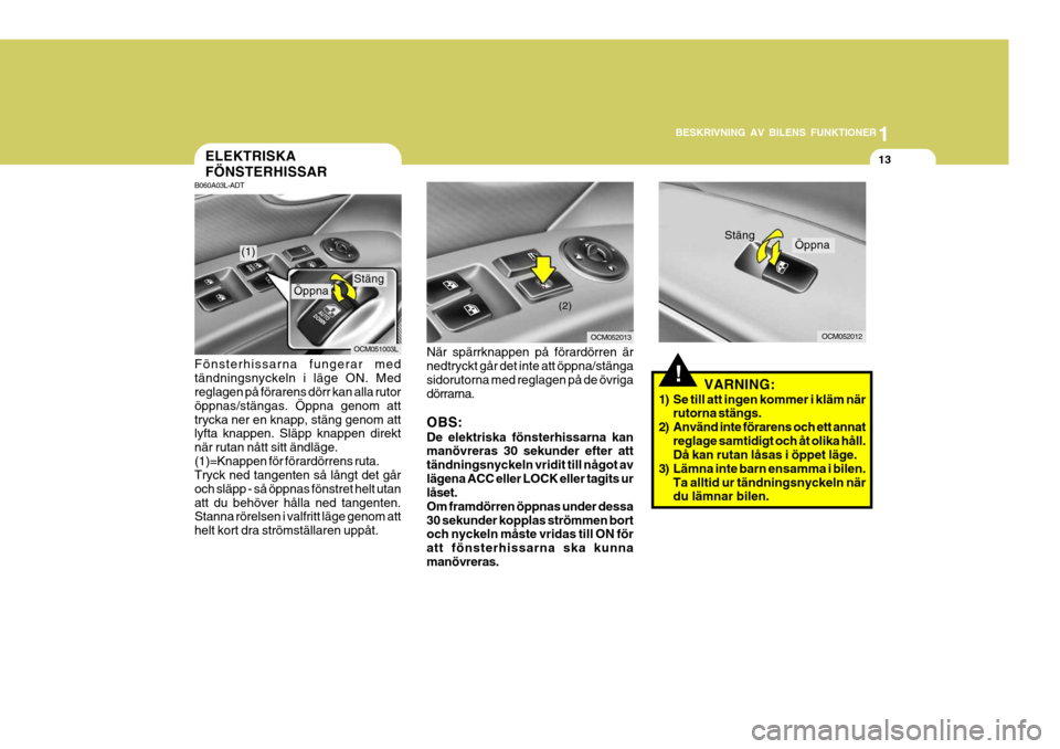 Hyundai Santa Fe 2006 Ägarmanual (in Swedish) 1
BESKRIVNING AV BILENS FUNKTIONER
13
När spärrknappen på förardörren är nedtryckt går det inte att öppna/stänga sidorutorna med reglagen på de övriga dörrarna. OBS: De elektriska fönster Hyundai Santa Fe 2006 Ägarmanual (in Swedish) 1
BESKRIVNING AV BILENS FUNKTIONER
13
När spärrknappen på förardörren är nedtryckt går det inte att öppna/stänga sidorutorna med reglagen på de övriga dörrarna. OBS: De elektriska fönster