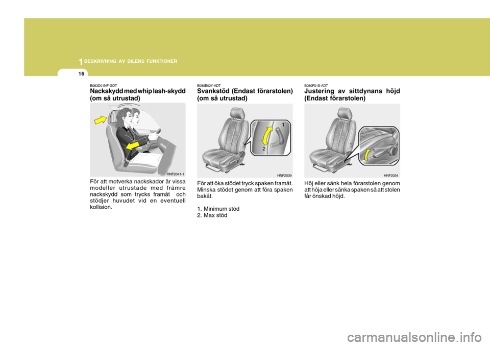 Hyundai Santa Fe 2006 Ägarmanual (in Swedish) 1BESKRIVNING AV BILENS FUNKTIONER
16
B080F01S-ADT Justering av sittdynans höjd (Endast förarstolen) Höj eller sänk hela förarstolen genom att höja eller sänka spaken så att stolen får önskad Hyundai Santa Fe 2006 Ägarmanual (in Swedish) 1BESKRIVNING AV BILENS FUNKTIONER
16
B080F01S-ADT Justering av sittdynans höjd (Endast förarstolen) Höj eller sänk hela förarstolen genom att höja eller sänka spaken så att stolen får önskad
