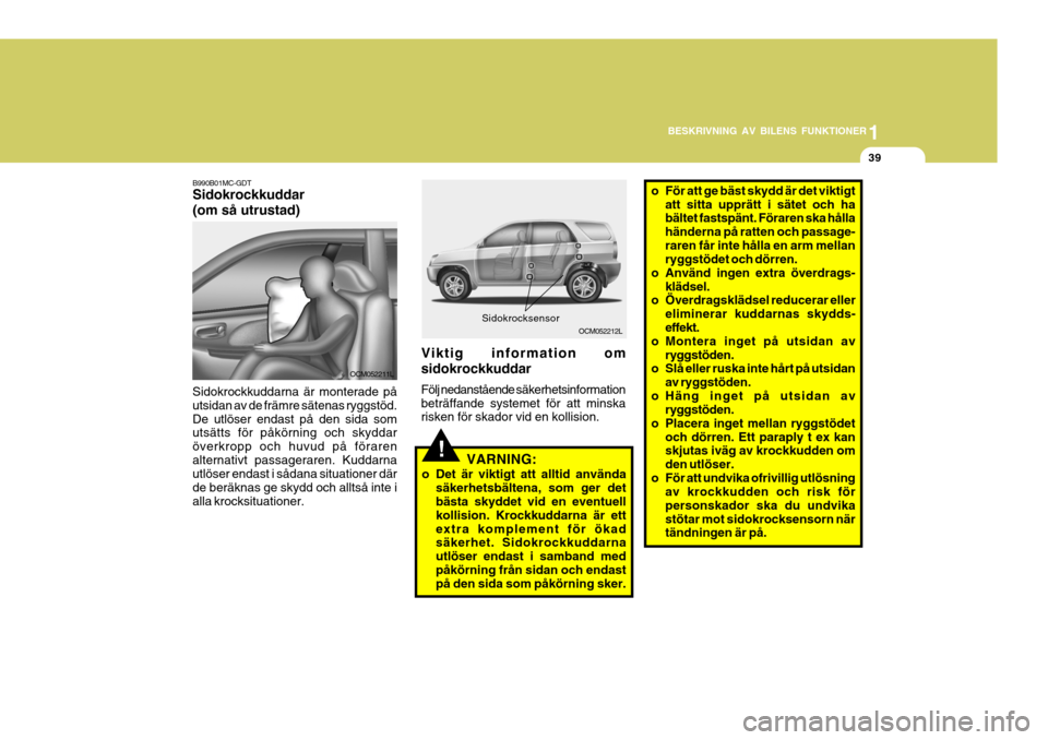 Hyundai Santa Fe 2006 Ägarmanual (in Swedish) 1
BESKRIVNING AV BILENS FUNKTIONER
39
OCM052212LSidokrocksensor
!VARNING:
o Det är viktigt att alltid använda säkerhetsbältena, som ger det bästa skyddet vid en eventuell kollision. Krockkuddarna Hyundai Santa Fe 2006 Ägarmanual (in Swedish) 1
BESKRIVNING AV BILENS FUNKTIONER
39
OCM052212LSidokrocksensor
!VARNING:
o Det är viktigt att alltid använda säkerhetsbältena, som ger det bästa skyddet vid en eventuell kollision. Krockkuddarna
