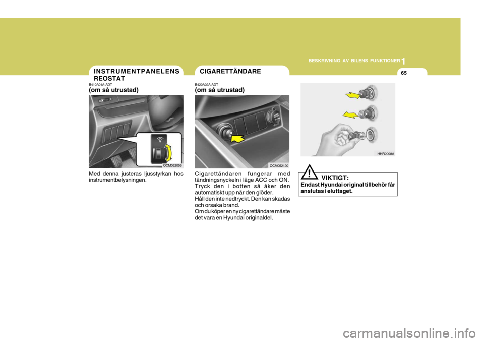 Hyundai Santa Fe 2006 Ägarmanual (in Swedish) 1
BESKRIVNING AV BILENS FUNKTIONER
65INSTRUMENTPANELENS REOSTAT
B410A01A-ADT (om så utrustad) Med denna justeras ljusstyrkan hos instrumentbelysningen.
OCM052056OCM052120
Cigarettändaren fungerar me Hyundai Santa Fe 2006 Ägarmanual (in Swedish) 1
BESKRIVNING AV BILENS FUNKTIONER
65INSTRUMENTPANELENS REOSTAT
B410A01A-ADT (om så utrustad) Med denna justeras ljusstyrkan hos instrumentbelysningen.
OCM052056OCM052120
Cigarettändaren fungerar me