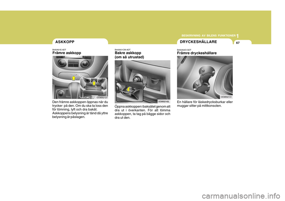 Hyundai Santa Fe 2006 Ägarmanual (in Swedish) 1
BESKRIVNING AV BILENS FUNKTIONER
67ASKKOPP
B430A01E-ADT Främre askkopp
Den främre askkoppen öppnas när du trycker på den. Om du ska ta loss denför tömning, lyft och dra bakåt. Askkoppens be Hyundai Santa Fe 2006 Ägarmanual (in Swedish) 1
BESKRIVNING AV BILENS FUNKTIONER
67ASKKOPP
B430A01E-ADT Främre askkopp
Den främre askkoppen öppnas när du trycker på den. Om du ska ta loss denför tömning, lyft och dra bakåt. Askkoppens be
