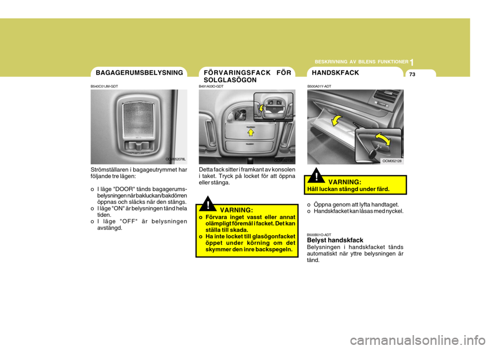 Hyundai Santa Fe 2006 Ägarmanual (in Swedish) 1
BESKRIVNING AV BILENS FUNKTIONER
73
!
HANDSKFACK
B500A01Y-ADT
VARNING:
Håll luckan stängd under färd.
o Öppna genom att lyfta handtaget.
o Handskfacket kan låsas med nyckel.
OCM052128
BAGAGERU Hyundai Santa Fe 2006 Ägarmanual (in Swedish) 1
BESKRIVNING AV BILENS FUNKTIONER
73
!
HANDSKFACK
B500A01Y-ADT
VARNING:
Håll luckan stängd under färd.
o Öppna genom att lyfta handtaget.
o Handskfacket kan låsas med nyckel.
OCM052128
BAGAGERU