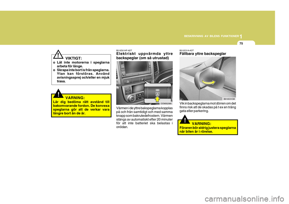 Hyundai Santa Fe 2006 Ägarmanual (in Swedish) 1
BESKRIVNING AV BILENS FUNKTIONER
75
B510D01HP-ADT Elektriskt uppvärmda yttre backspeglar (om så utrustad)
Värmen i de yttre bakspeglarna kopplas på och från samtidigt och med samma knapp som ba Hyundai Santa Fe 2006 Ägarmanual (in Swedish) 1
BESKRIVNING AV BILENS FUNKTIONER
75
B510D01HP-ADT Elektriskt uppvärmda yttre backspeglar (om så utrustad)
Värmen i de yttre bakspeglarna kopplas på och från samtidigt och med samma knapp som ba