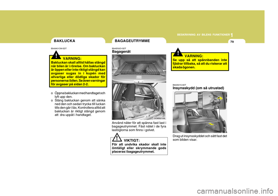 Hyundai Santa Fe 2006 Ägarmanual (in Swedish) 1
BESKRIVNING AV BILENS FUNKTIONER
79
Använd näter för att spänna fast last i bagageutrymmet. Fäst nätet i de fyra lastöglorna som finns i golvet.
VIKTIGT:
För att undvika skador skall inteöm Hyundai Santa Fe 2006 Ägarmanual (in Swedish) 1
BESKRIVNING AV BILENS FUNKTIONER
79
Använd näter för att spänna fast last i bagageutrymmet. Fäst nätet i de fyra lastöglorna som finns i golvet.
VIKTIGT:
För att undvika skador skall inteöm