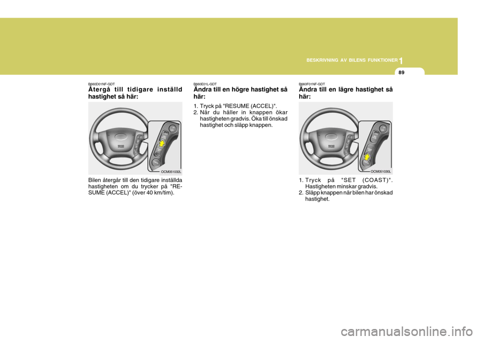 Hyundai Santa Fe 2006 Ägarmanual (in Swedish) 1
BESKRIVNING AV BILENS FUNKTIONER
89
B660F01NF-GDT Ändra till en lägre hastighet så här:
1. Tryck på "SET (COAST)".
Hastigheten minskar gradvis.
2. Släpp knappen när bilen har önskad
hastigh Hyundai Santa Fe 2006 Ägarmanual (in Swedish) 1
BESKRIVNING AV BILENS FUNKTIONER
89
B660F01NF-GDT Ändra till en lägre hastighet så här:
1. Tryck på "SET (COAST)".
Hastigheten minskar gradvis.
2. Släpp knappen när bilen har önskad
hastigh